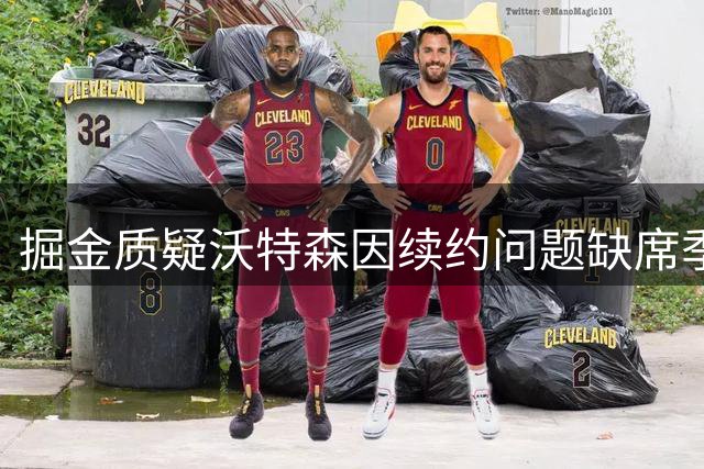 掘金质疑沃特森因续约问题缺席季后赛首轮
