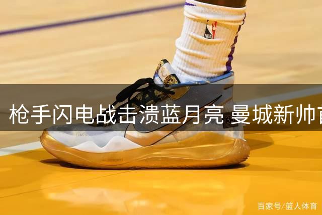枪手闪电战击溃蓝月亮 曼城新帅首秀遭遇惨败