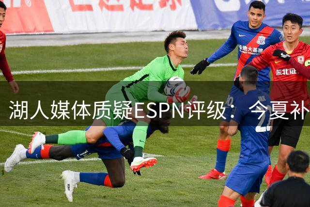 湖人媒体质疑ESPN评级：今夏补强怎会联盟垫底？