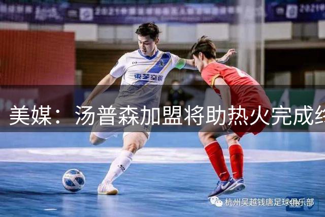 美媒：汤普森加盟将助热火完成终极阵容升级