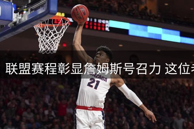 联盟赛程彰显詹姆斯号召力 这位老将仍是流量之王