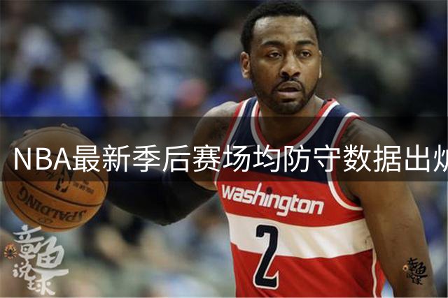 NBA最新季后赛场均防守数据出炉，文班亚马领跑